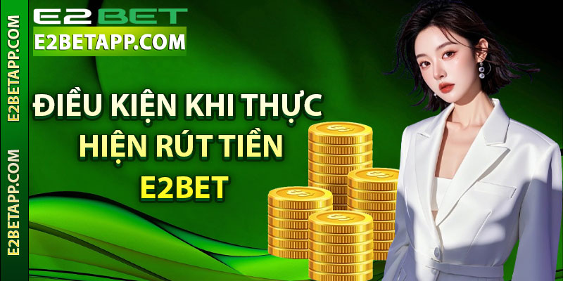 Điều kiện khi thực hiện rút tiền E2bet