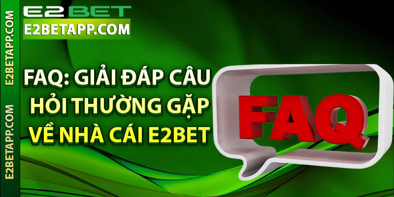 FAQ: Giải đáp câu hỏi thường gặp về nhà cái e2bet