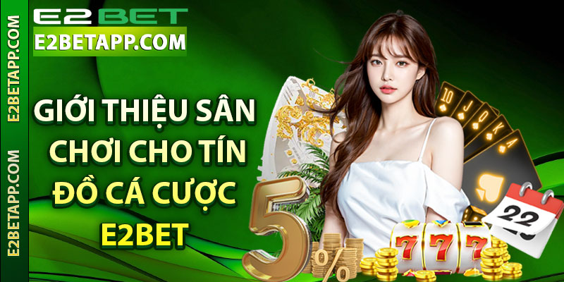 Giới thiệu sân chơi cho tín đồ cá cược e2bet