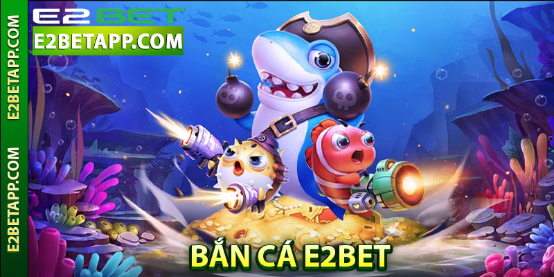 Giới thiệu về trò chơi bắn cá E2BET