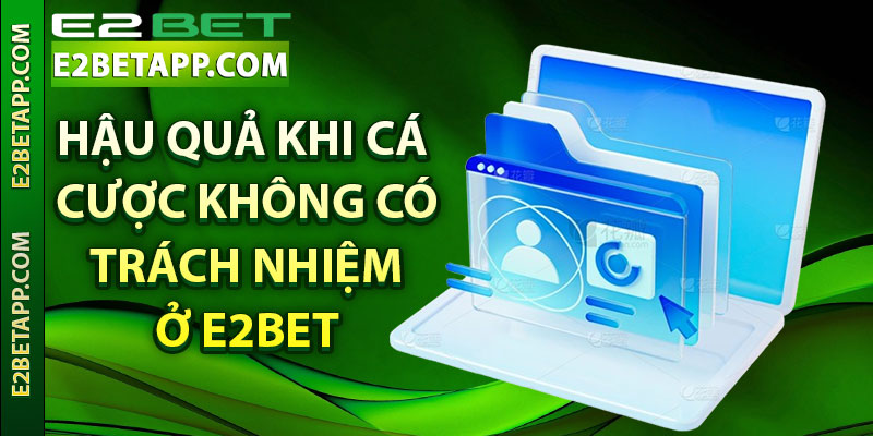Hậu quả khi cá cược không có trách nhiệm ở E2bet