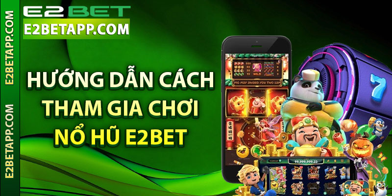 Hướng dẫn cách tham gia chơi nổ hũ E2bet