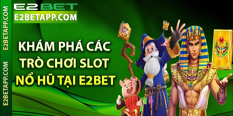 Khám Phá Các Trò Chơi Slot Nổ Hũ Tại E2bet