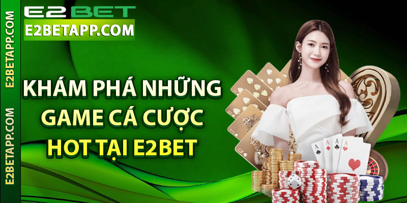 Khám phá những game cá cược hot tại e2bet