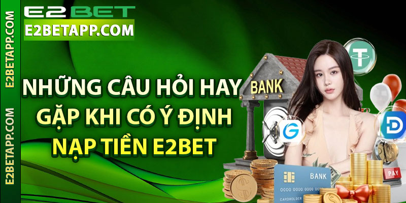 Những câu hỏi hay gặp khi có ý định nạp tiền E2bet