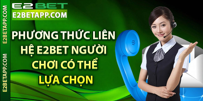 Phương thức liên hệ E2bet người chơi có thể lựa chọn