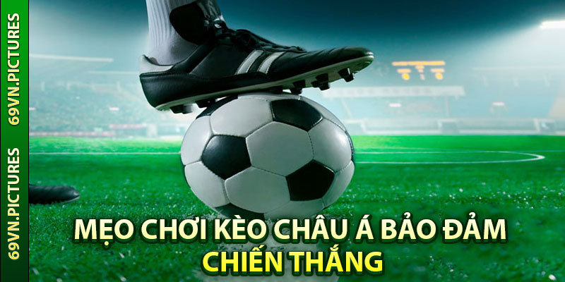 Mẹo chơi kèo Châu Á bảo đảm chiến thắng